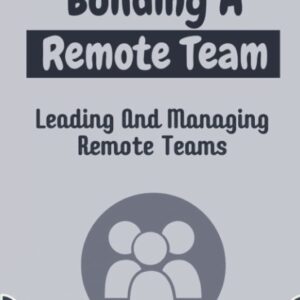 Building A Remote Team: Leading And Managing Remote Teams: How To Lead Remote Teams Building A Remote Team: Leading And Managing Remote Teams: How To Lead Remote Teams