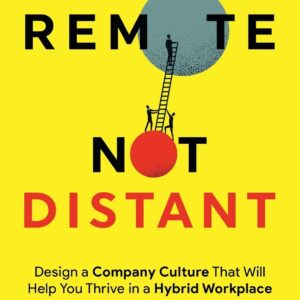 Remote Not Distant: Design a Company Culture That Will Help You Thrive in a Hybrid Workplace Remote Not Distant: Design a Company Culture That Will Help You Thrive in a Hybrid Workplace